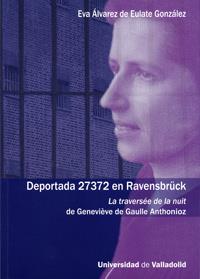 DEPORTADA 27372 EN RAVENSBRÜCK. LA TRAVERSÉE DE LA NUIT DE GENEVIÉVE DE GAULLE ANTHONIOZ | 9788484485261 | ALVAREZ DE EULATE GONZALEZ, EVANGELINA