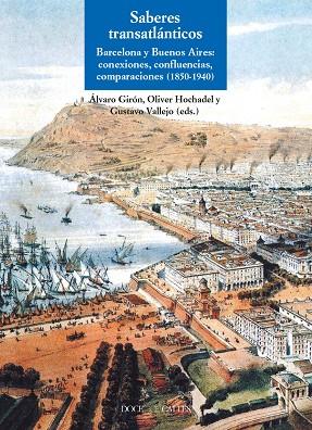 SABERES TRANSATLÁNTICOS. BARCELONA Y BUENOS AIRES: CONEXIÓN, CONFLUENCIAS Y COMPARACIONES (1850-1940) | 9788497442251 | EDITORES: GIRÓN, ÁLVARO