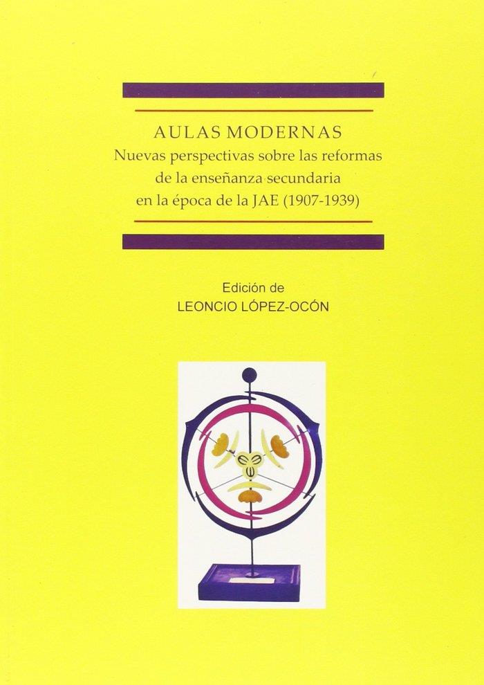 AULAS MODERNAS. NUEVAS PERSPECTIVAS SOBRE LAS REFORMAS DE LA ENSEÑANZA SECUNDARIA EN LA ÉPOCA DE LA JAE (1907-1939). | 9788490852613 | LÓPEZ-OCÓN, LEONCIO