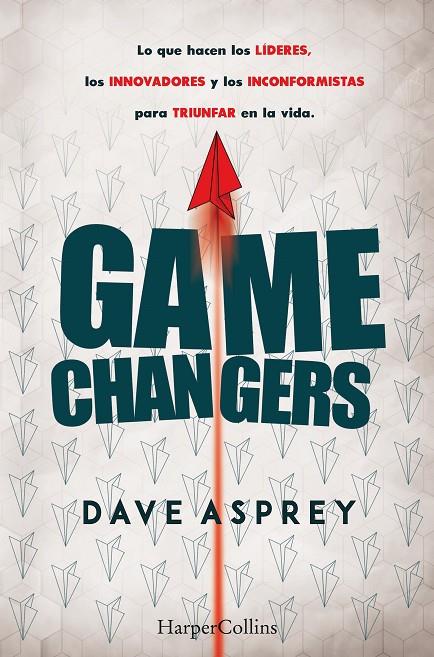 GAME CHANGERS. LO QUE HACEN LOS LÍDERES, LOS INNOVADORES Y LOS INCONFORMISTAS PARA TRIUNFAR EN LA VIDA | 9788491393870 | ASPREY, DAVE
