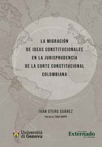MIGRACIÓN DE IDEAS CONSTITUCIONALES EN LA JURISPRUDENCIA DE LA CORTE CONSTITUCIONAL COLOMBIANA, LA | 9786287676978 | OTERO SUÁREZ, IVAN