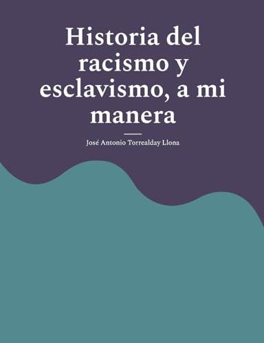 HISTORIA DEL RACISMO Y ESCLAVISMO, A MI MANERA | 9788410920040 | TORREALDAY LLONA, JOSE ANTONIO