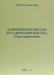 RESTRICCIÓN DEL LUJO EN LA ROMA REPUBLICANA. EL LUJO INDUMENTARIO, LA | 9788490856161 | CASINOS MORA, FRANCISCO JAVIER