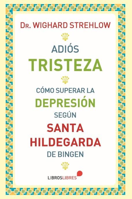ADIÓS, TRISTEZA. CÓMO SUPERAR LA DEPRESI´N SEGÚN SANTA HILDEGARDA DE BINGEN | 9788415570691 | STREHLOW, WIGHARD