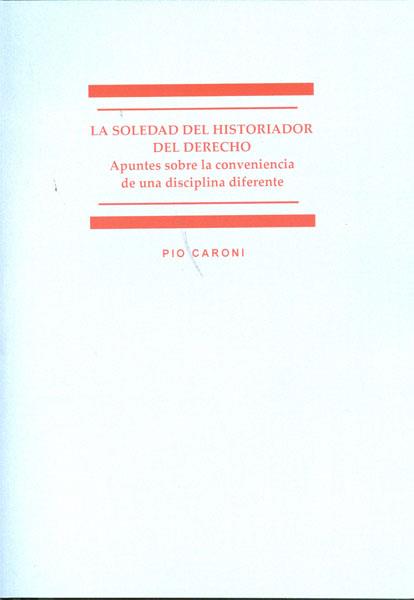 SOLEDAD DEL HISTORIADOR DEL DERECHO, LA. APUNTES SOBRE LA CONVENIENCIA DE UNA DISCIPLINA DIFERENTE | 9788498498202 | CARONI, PIO