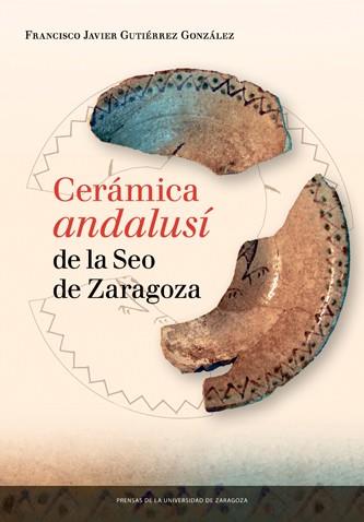 CERÁMICA ANDALUSÍ DE LA SEO DE ZARAGOZA | 9788416272815 | GUTIÉRREZ GONZÁLEZ, FRANCISCO JAVIER