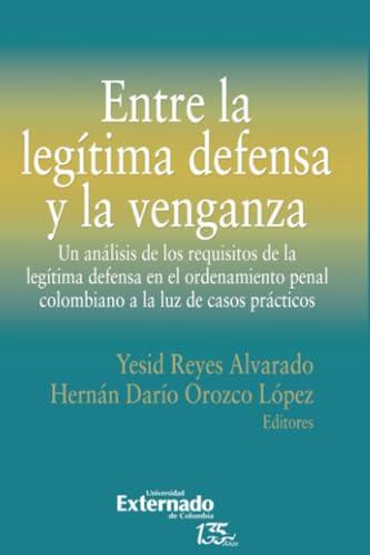 ENTRE LA LEGÍTIMA DEFENSA Y LA VENGANZA | 9789587907025 | REYES ALVARADO, YESID