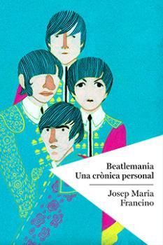 BEATLEMANIA. UNA CRÒNICA PERSONAL | 9788494400414 | FRANCINO, JOSEP MARIA