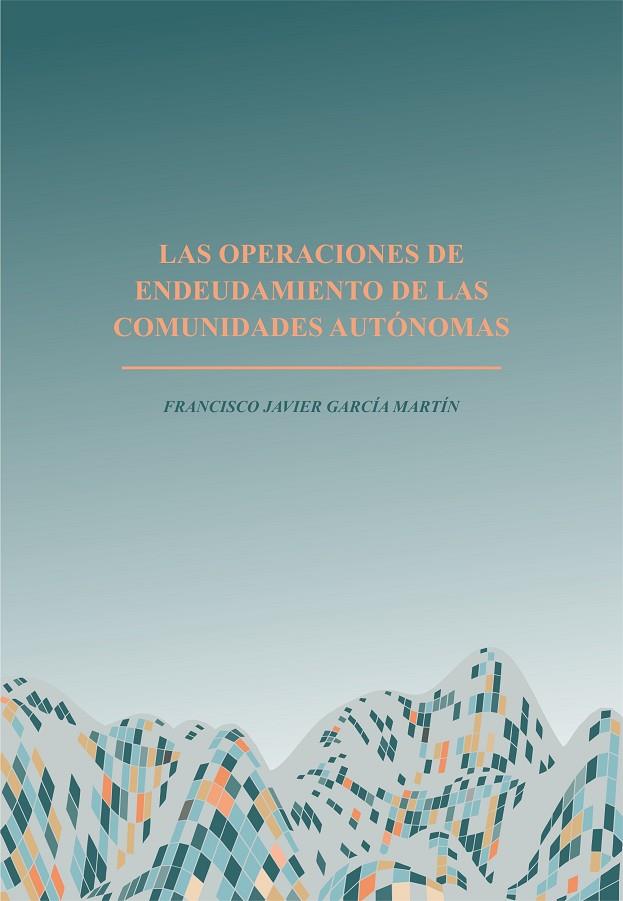 OPERACIONES DE ENDEUDAMIENTO DE LAS COMUNIDADES AUTÓNOMAS, LAS | 9788491270478 | GARCÍA MARTÍN, FRANCISCO JAVIER