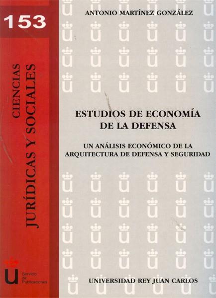 ESTUDIOS DE ECONOMÍA DE LA DEFENSA. UN ANÁLISIS ECONÓMICO DE LA ARQUITECTURA DE DEFENSA Y SEGURIDAD | 9788415455707 | MARTÍNEZ GONZÁLEZ, ANTONIO