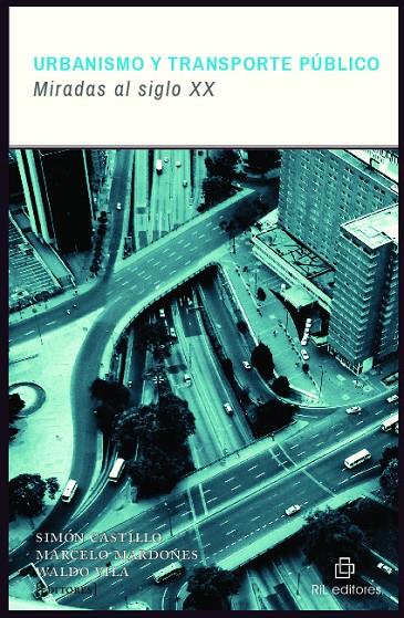 URBANISMO Y TRANSPORTE PUBLICO : MIRADAS AL SIGLO XX | 9789560105059 | CASTILLO, SIMON / MARDONES, MARCELO