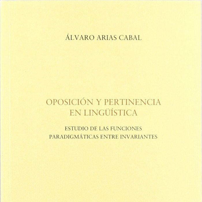 OPOSICIÓN Y PERTINENCIA EN LINGÜÍSTICA. ESTUDIO DE LAS FUNCIONES PARADIGMÁTICAS ENTRE INVARIANTES | 9788492235162 | ARIAS CABAL, ÁLVARO