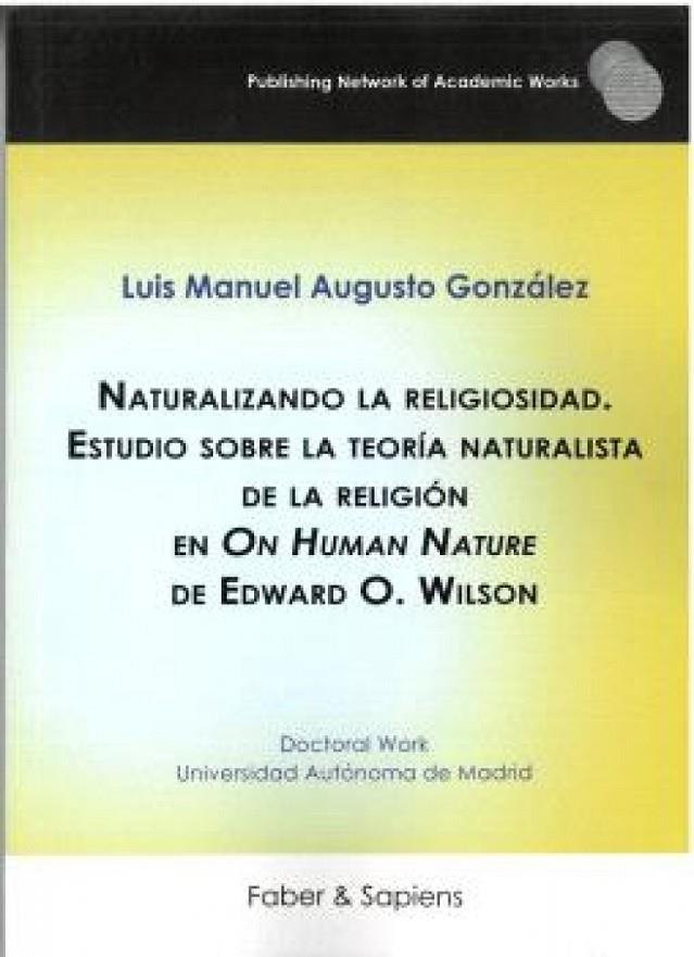 NATURALIZANDO LA RELIGIOSIDAD. ESTUDIO SOBRE LA TEORIA NATURALISTA DE LA RELIGIÓN ON THE HUMAN NATURE DE EDWARD O. WILSON | 9788412926033 | AUGUSTO GONZÁLEZ, LUIS MANUEL