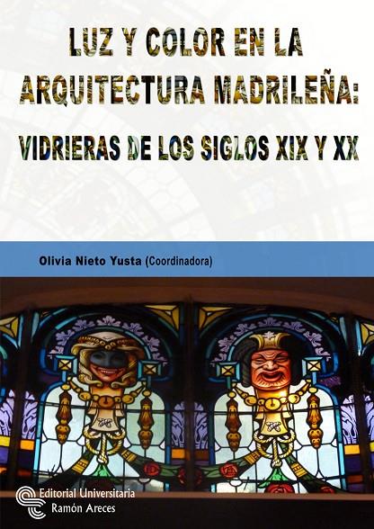 LUZ Y COLOR EN LA ARQUITECTURA MADRILEÑA : VIDRIERAS DE LOS SIGLOS XIX Y XX | 9788499613369 | NIETO YUSTA, OLIVIA / NIETO ALCAIDE, VÍCTOR / ANTIGÜEDAD DEL CASTILLO-OLIVARES, Mª DOLORES
