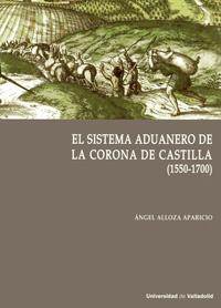 SISTEMA ADUANERO EN LA CORONA DE CASTILLA, EL. (1550-1700) | 9788413200460 | ALLOZA APARICIO, ANGEL