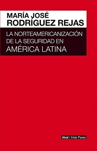 NORTEAMERICANIZACION DE LA SEGURIDAD EN AMERICA LATINA | 9786079564193 | RODRÍGUEZ REJAS, MARÍA JOSÉ