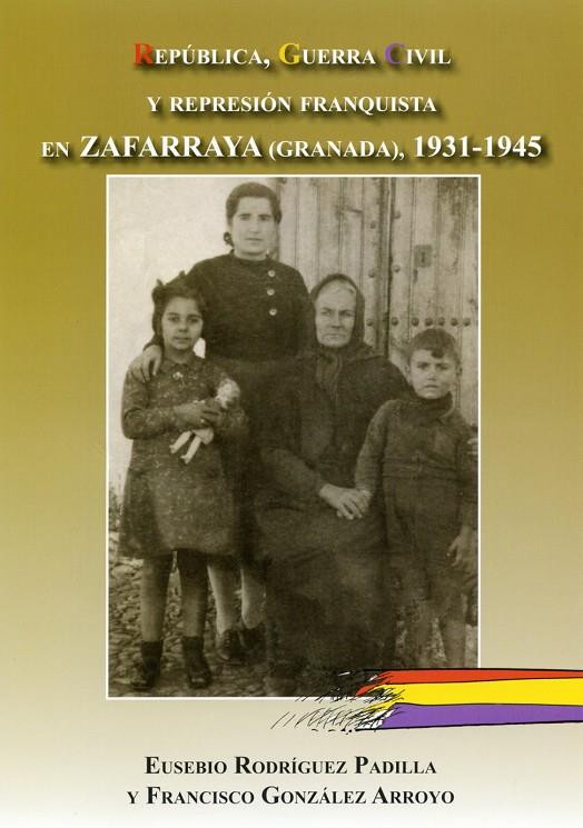 REPÚBLICA, GUERRA CIVIL Y REPRESIÓN FRANQUISTA EN ZAFARRAYA (GRANADA), 1931-1945 | 9788496651968 | RODRIGUEZ PADILLA, EUSEBIO / GONZALEZ ARRO