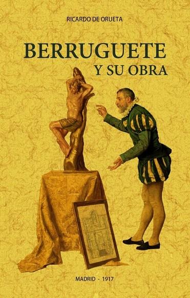 BERRUGUETE Y SU OBRA. FACSIMIL DE 1917 | 9788490017043 | DE ORUETA, RICARDO