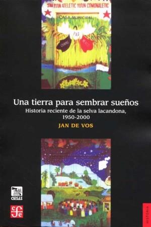 TIERRA PARA SEMBRAR SUEÑOS, UNA : HISTORIA RECIENTE DE LA SELVA LACANDONA, 1950-2000 | 9789681665364 | VOS, JAN DE