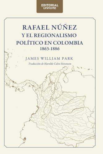 RAFAEL NÚÑEZ Y EL REGIONALISMO POLÍTICO EN COLOMBIA 1863-1886 | 9789587894608 | CALVO STEVENSON, HAROLDO ANTONIO