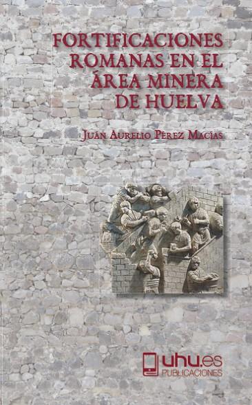 FORTIFICACIONES ROMANAS EN EL ÁREA MINERA DE HUELVA | 9788417288167 | PÉREZ MACÍAS, JUAN AURELIO