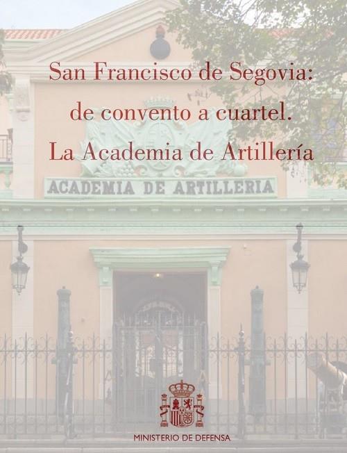 SAN FRANCISCO DE SEGOVIA : DE CONVENTO A CUARTEL. LA ACADEMIA DE ARTILLERÍA | 9788490912126 | VARIOS AUTORES