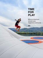 TIME FOR PLAY. WHY ARCHITECTURE SHOULD TAKE HAPPINESS SERIOUSLY | 9781940291819
