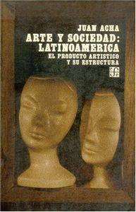 ARTE Y SOCIEDAD : LATINOAMÉRICA : EL PRODUCTO ARTÍSTICO Y SU ESTRUCTURA | 9789681609566 | ACHA, JUAN