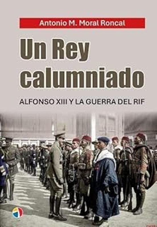 REY CALUMNIADO, UN. ALFONSO XIII Y LA GUERRA DEL RIF | 9788497392327 | MORAL RONCAL, ANTONIO M.