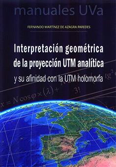 INTERPRETACIÓN GEOMÉTRICA DE LA PROYECCIÓN UTM ANALÍTICA Y SU AFINIDAD CON LA UTM HOLOMORFA | 9788413201474 | MARTINEZ DE AZAGRA PAREDES, FERNANDO