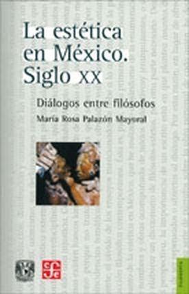 ESTÉTICA EN MÉXICO, SIGLO XX, LA : DIÁLOGOS ENTRE FILÓSOFOS | 9789681681128 | PALAZÓN MAYORAL, MARÍA ROSA