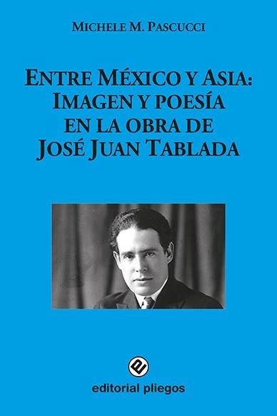 ENTRE MEXICO Y ASIA IMAGEN Y POESIA EN LA OBRA DE JOSE JUAN TABLADA | 9788412257571 | PASCUCCI, MICHELE M.