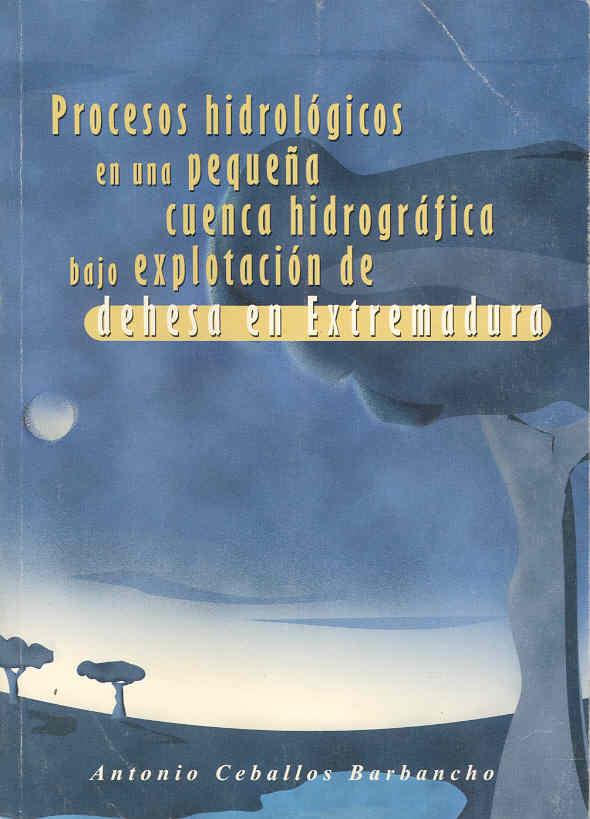 PROCESOS HIDROLÓGICOS EN UNA PEQUEÑA CUENCA HIDROGRÁFICA BAJO EXPLOTACIÓN DE DEHESA EN EXTREMADURA | 9788477233299 | CEBALLOS BARBANCHO, ANTONIO