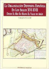 ORGANIZACIÓN DEFENSIVA ESPAÑOLA EN LOS SIGLOS XVI-XVII. DESDE EL RÍO EO HASTA EL VALLE DE ARÁN, LA | 9788477624738 | PORRAS GIL, CONCEPCION