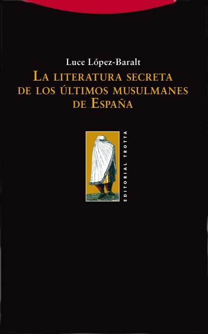 LITERATURA SECRETA DE LOS ULTIMOS MUSULMANES DE ESPAÑA, LA | 9788498790252 | LOPEZ BARALT, LUCE