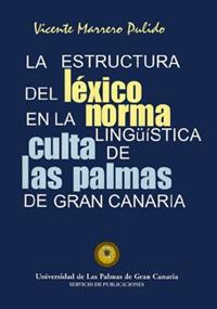 ESTRUCTURA DEL LÉXICO EN LA NORMA LINGÜÍSTICA CULTA DE LAS PALMAS DE GRAN CANARIA, LA | 9788495286505 | MARRERO PULIDO, VICENTE
