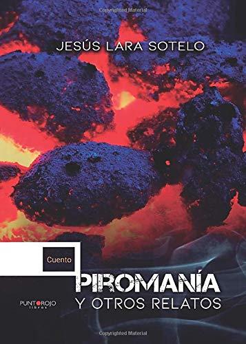 PIROMANÍA Y OTROS RELATOS | 9788417952648 | LARA SOTELO, JESÚS