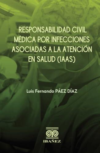 RESPONSABILIDAD CIVIL MÉDICA POR INFECCIONES ASOCIADAS A LA ATENCIÓN EN SALUD (IAAS) | 9789587912821 | PÁEZ DÍAZ, LUIS FERNANDO