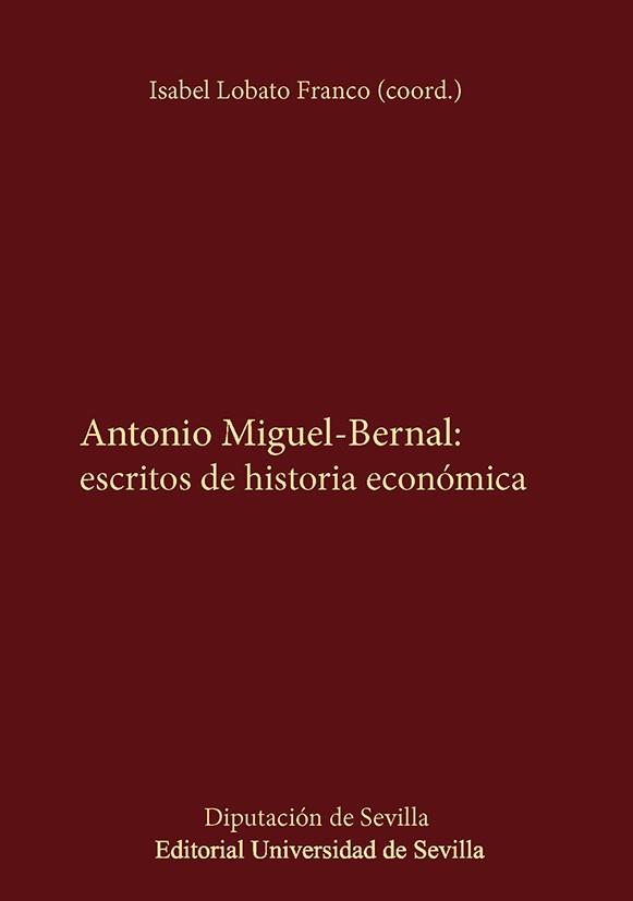 ANTONIO MIGUEL-BERNAL : ESCRITOS DE HISTORIA ECONÓMICA | 9788447226801 | LOBATO FRANCO, ISABEL / GARCÍA DELGADO, JOSÉ LUIS / FLORENCIO PUNTAS, ANTONIO