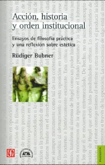 ACCIÓN, HISTORIA Y ORDEN INSTITUCIONAL : ENSAYOS DE FILOSOFÍA PRÁCTICA Y UNA REFLEXIÓN SOBRE ESTÉTICA | 9789505578573 | BUBNER, RÜDIGER