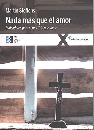 NADA MÁS QUE EL AMOR. INDICADORES PARA EL MARTIRIO QUE VIENE | 9788490551981 | STEFFENS, MARTIN