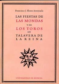 FIESTAS DE LAS MONDAS Y DE LOS TOROS EN TALAVERA DE LA REINA, LAS | 9788483712481 | FLORES ARROYUELO, FRANCISCO JOSÉ
