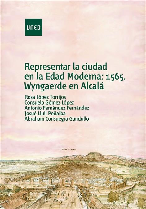 REPRESENTAR LA CIUDAD EN LA EDAD MODERNA : 1565, WYNGAERDE EN ALCALÁ | 9788436269741 | LÓPEZ TORRIJOS, ROSA