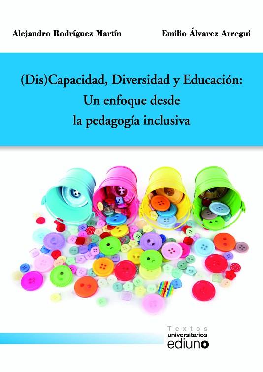 (DIS)CAPACIDAD, DIVERSIDAD Y EDUCACIÓN: UN ENFOQUE DESDE LA PEDAGOGÍA INCLUSIVA | 9788416046430 | RODRÍGUEZ MARTÍN, ALEJANDRO / ÁLVAREZ ARREGUI, EMILIO