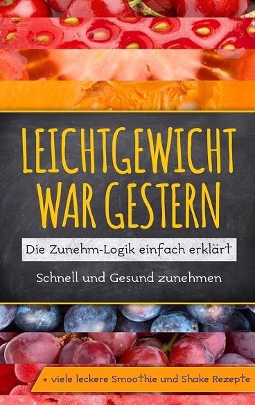 LEICHTGEWICHT WAR GESTERN: DIE ZUNEHM-LOGIK EINFACH ERKLÄRT - SCHNELL UND GESUND ZUNEHMEN + VIELE LECKERE SMOOTHIE UND SHAKE REZEPTE | 9783749498437 | LOHMANN, KATJA