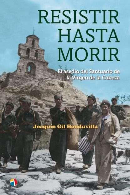 RESISTIR HASTA MORIR EL ASEDIO DEL SANTUARIO DE LA VIRGEN DE LA CABEZA | 9788497392105 | GIL HONDUVILLA, JOAQUIN