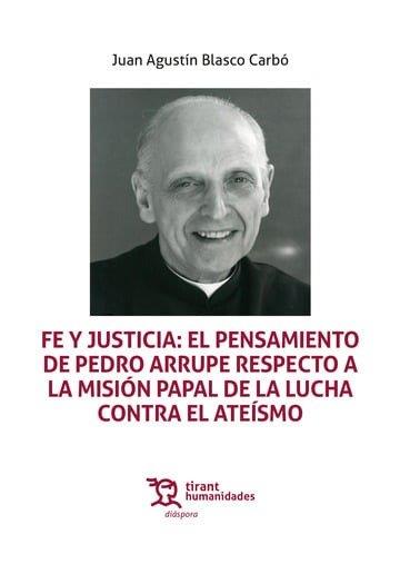 FE Y JUSTICIA : EL PENSAMIENTO DE PEDRO ARRUPE RESPECTO A LA MISION PAPAL DE LA LUCHA CONTRA EL ATEÍSMO | 9788410817760 | BLASCO CARBO, JUAN AGUSTIN