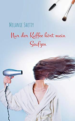 NUR DER KAFFEE HÖRT MEIN SEUFZEN | 9783751904612 | SHETTY, MELANIE