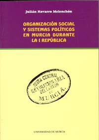 ORGANIZACIÓN SOCIAL Y SISTEMAS POLÍTICOS EN MURCIA DURANTE LA I REPÚBLICA | 9788483714676 | NAVARRO MELENCHÓN, JULIÁN