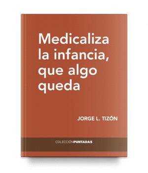 MEDICALIZA LA INFANCIA, QUE ALGO QUEDA | 9788494733840 | TIZÓN GARCÍA, JORGE LUIS
